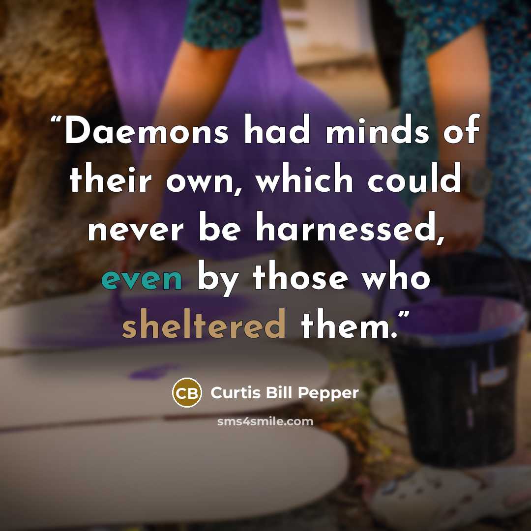 “Daemons had minds of their own, which could never be harnessed, even by those who sheltered them.” quote by Curtis Bill Pepper