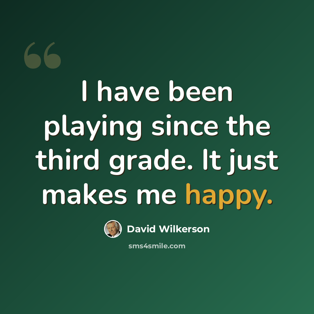 “I have been playing since the third grade. It just makes me happy.” quote by David Wilkerson