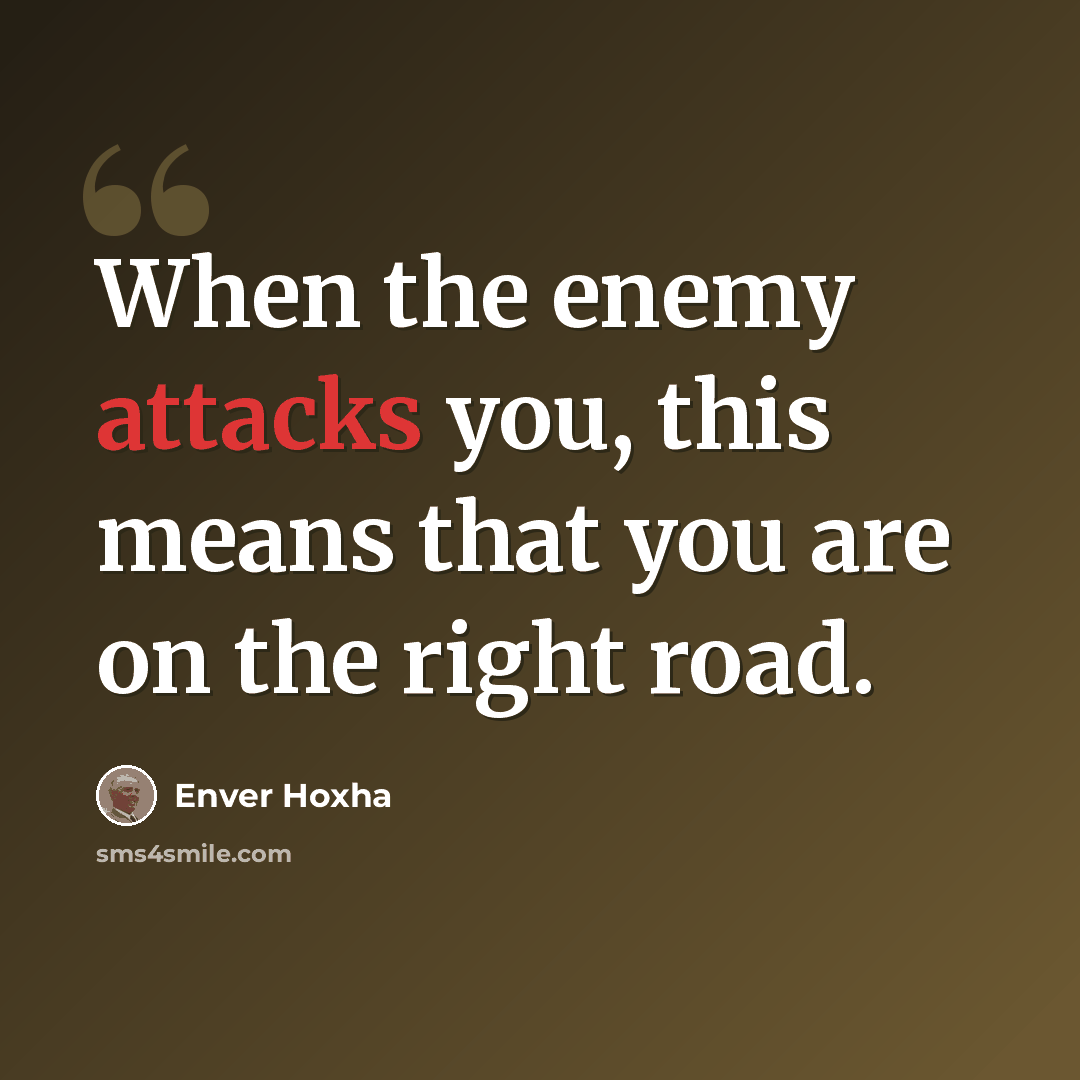 “When the enemy attacks you, this means that you are on the right road.” quote by Enver Hoxha