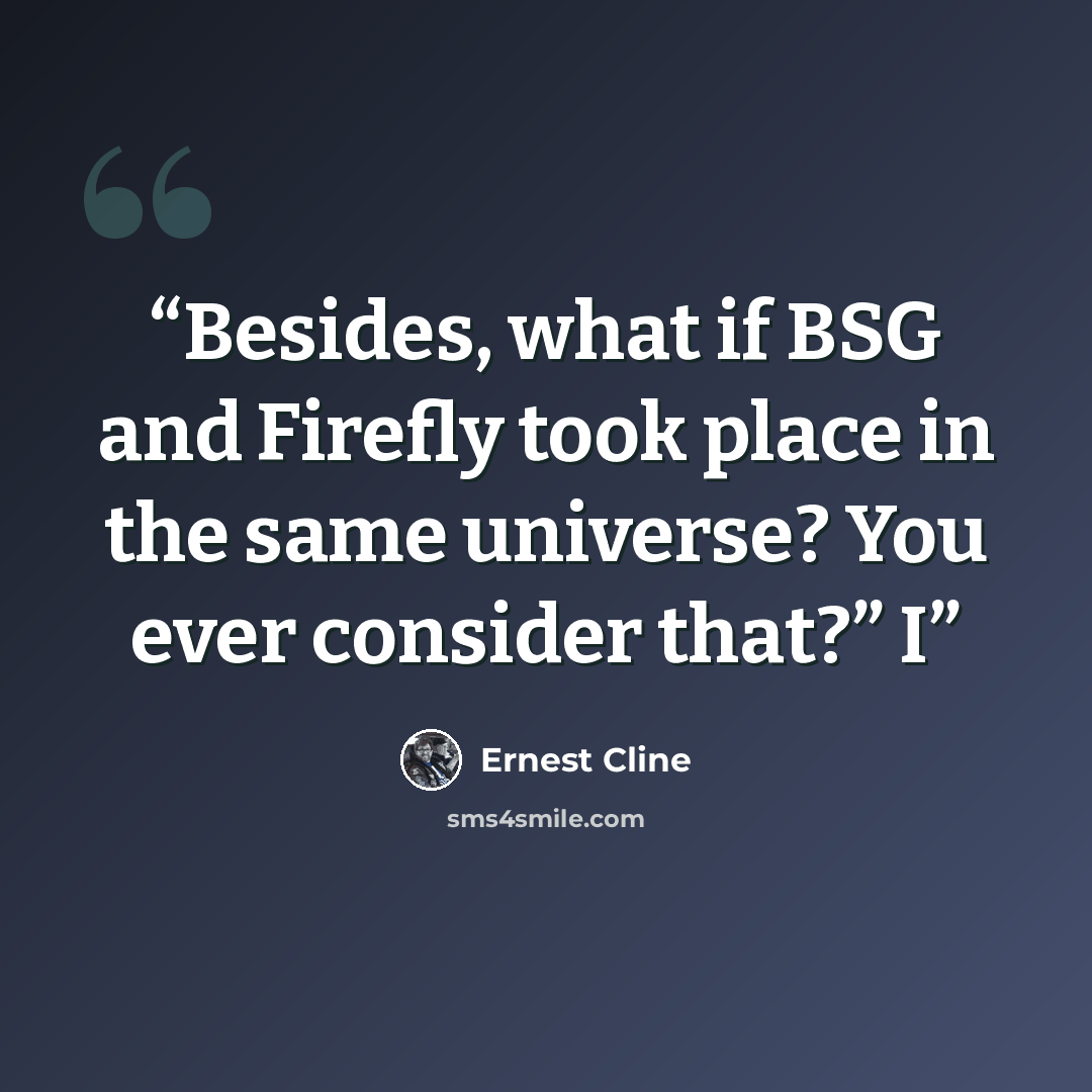 “Besides, what if BSG and Firefly took place in the same universe? You ever consider that?” I” quote by Ernest Cline
