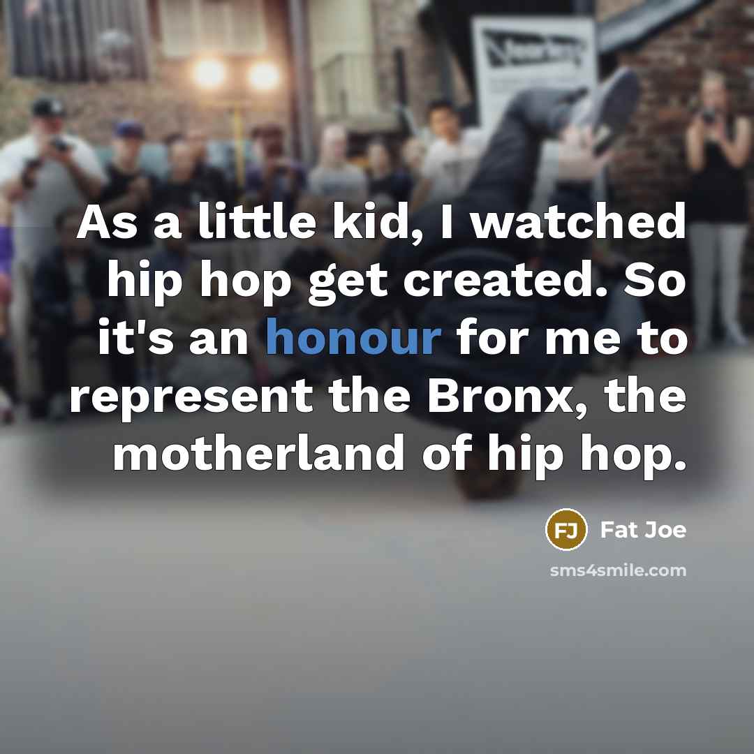 “As a little kid, I watched hip hop get created. So it's an honour for me to represent the Bronx, the motherland of hip hop.” quote by Fat Joe