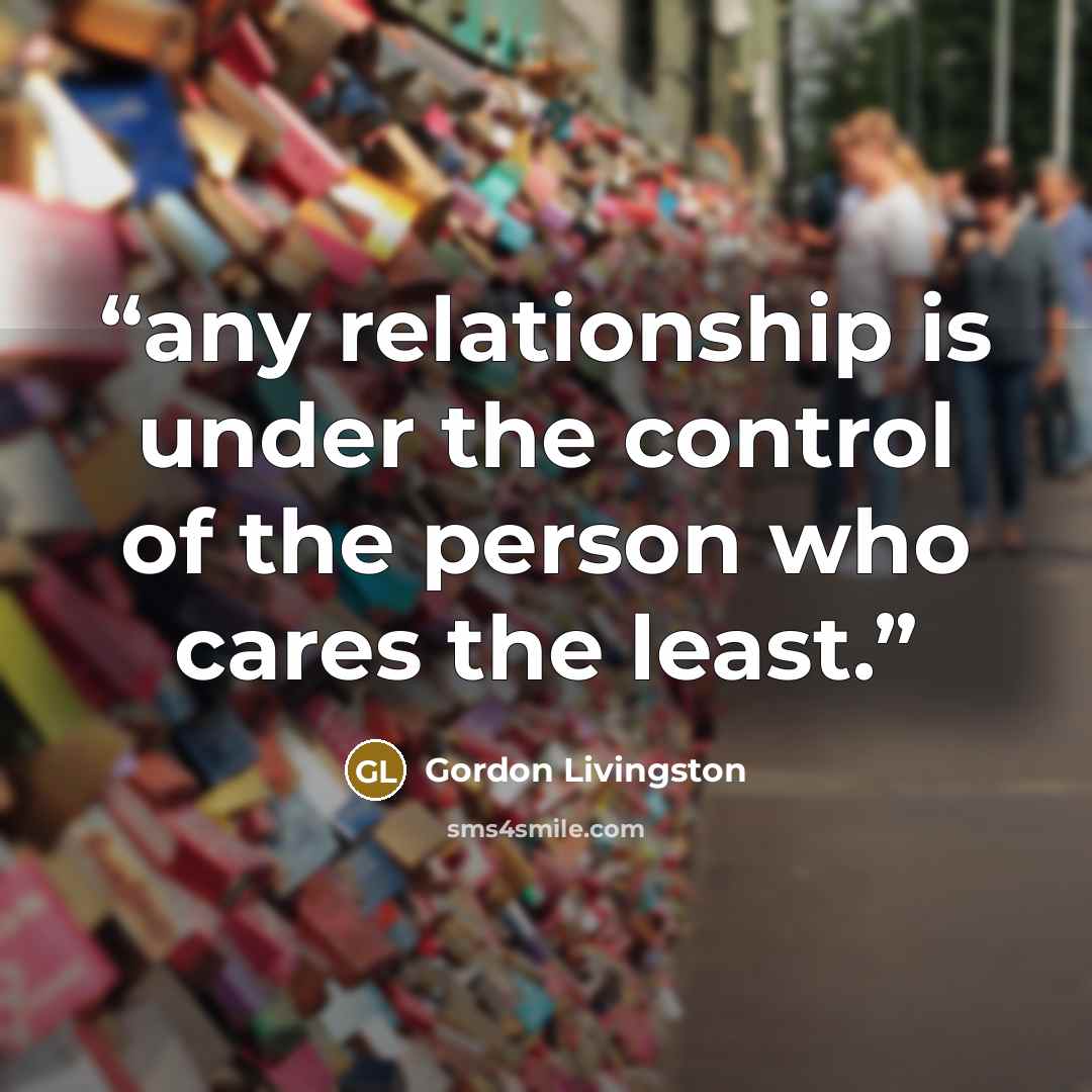“any relationship is under the control of the person who cares the least.” quote by Gordon Livingston