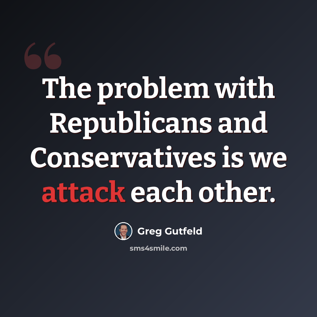 “The problem with Republicans and Conservatives is we attack each other.” quote by Greg Gutfeld