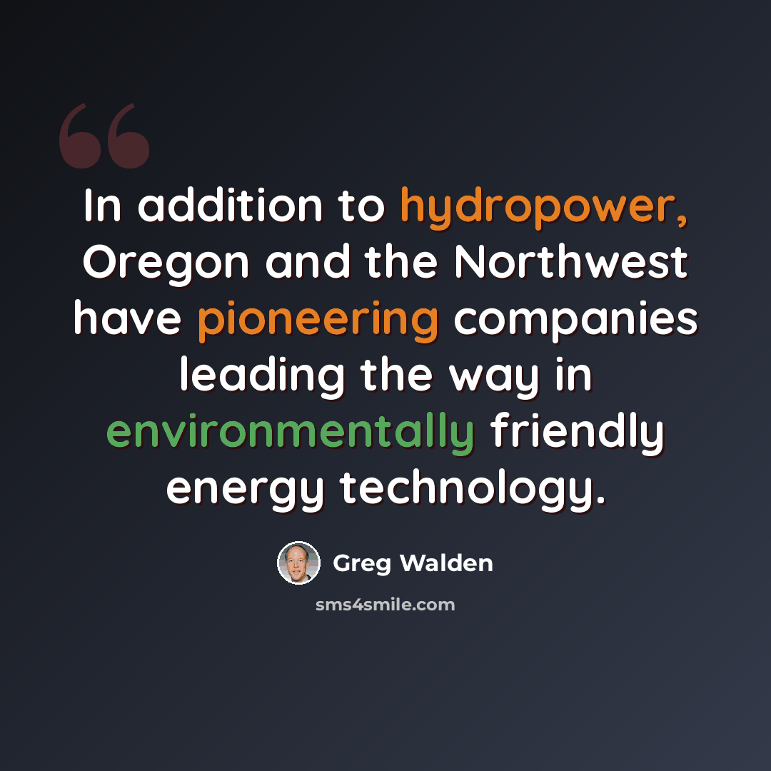 “In addition to hydropower, Oregon and the Northwest have pioneering companies leading the way in environmentally friendly energy technology.” quote by Greg Walden