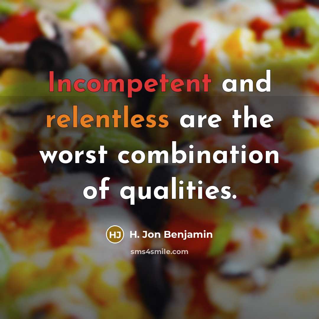 “Incompetent and relentless are the worst combination of qualities.” quote by H. Jon Benjamin