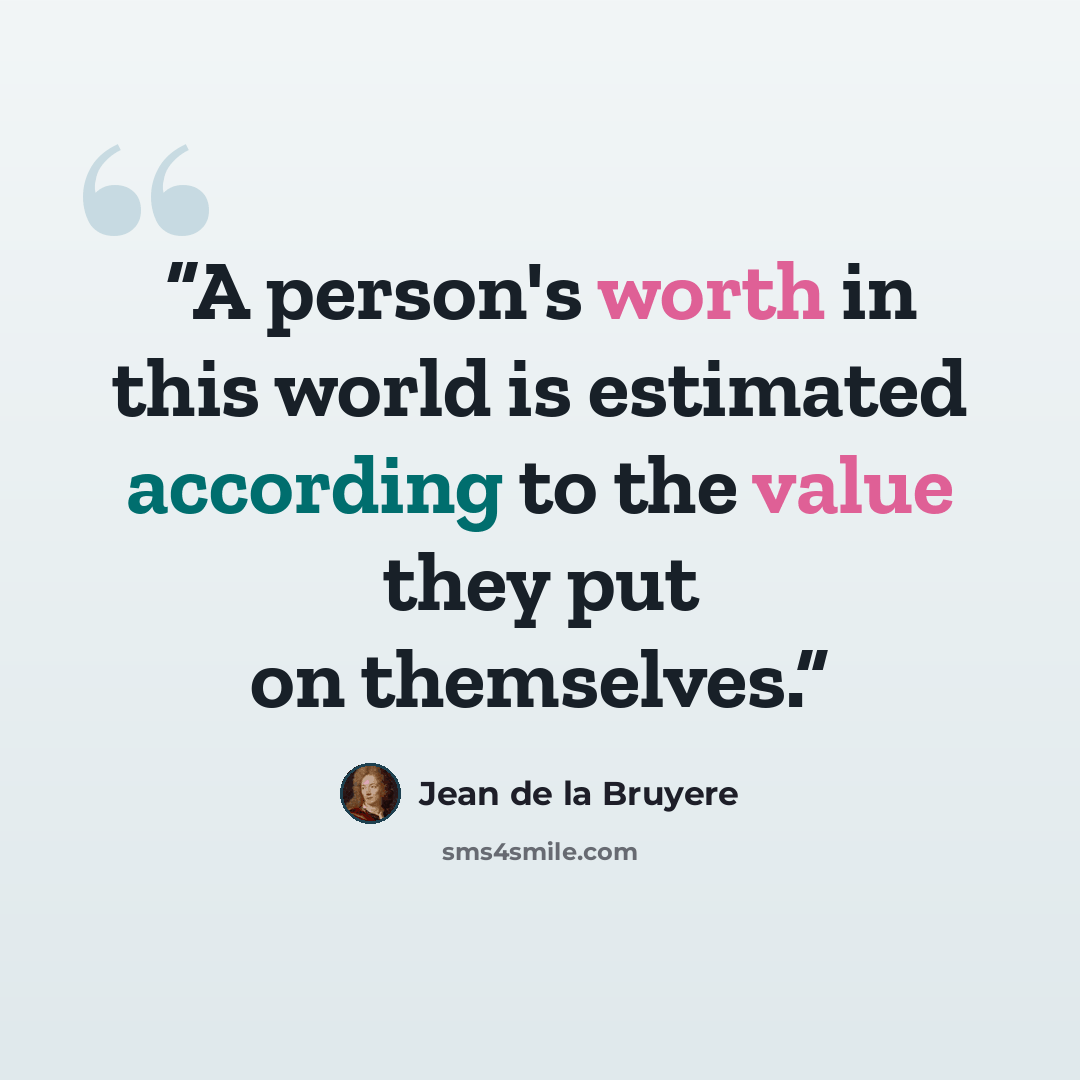 “A person's worth in this world is estimated according to the value they put on themselves.” quote by Jean de La Bruyère