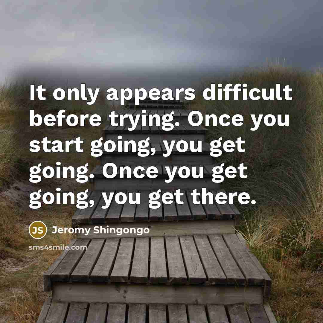 “It only appears difficult before trying. Once you start going, you get going. Once you get going, you get there.” quote by Jeromy Shingongo