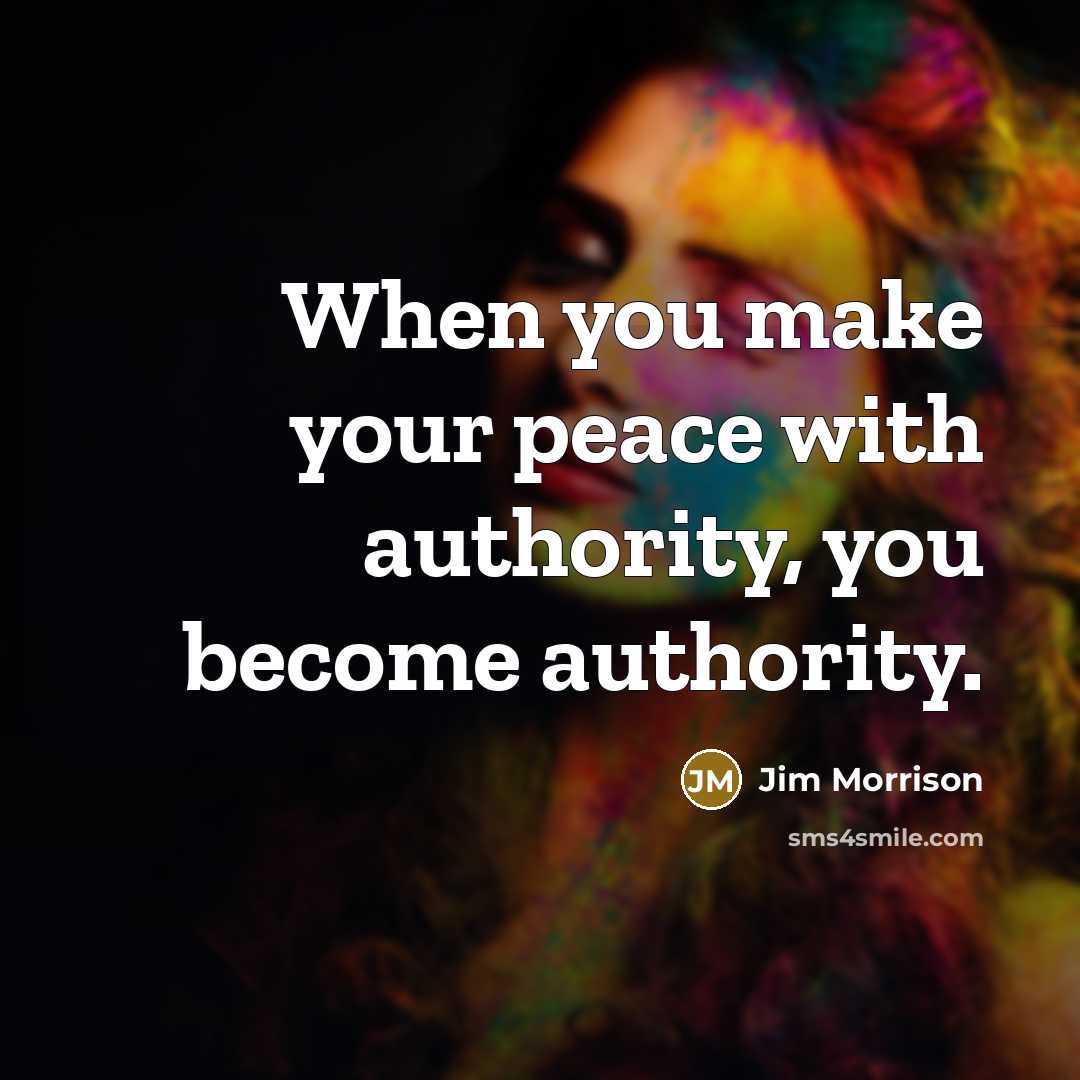 “When you make your peace with authority, you become authority.” quote by Jim Morrison