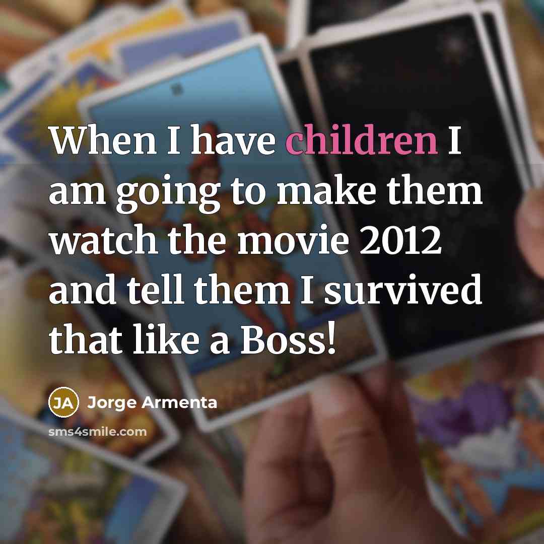 “When I have children I am going to make them watch the movie 2012 and tell them I survived that like a Boss!” quote by Jorge Armenta