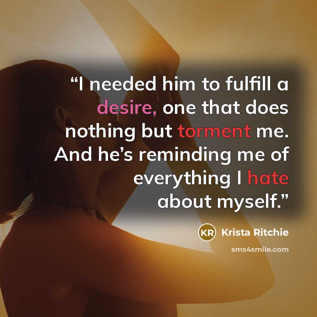 “I needed him to fulfill a desire, one that does nothing but torment me. And he’s reminding me of everything I hate about myself.” quote by Krista Ritchie