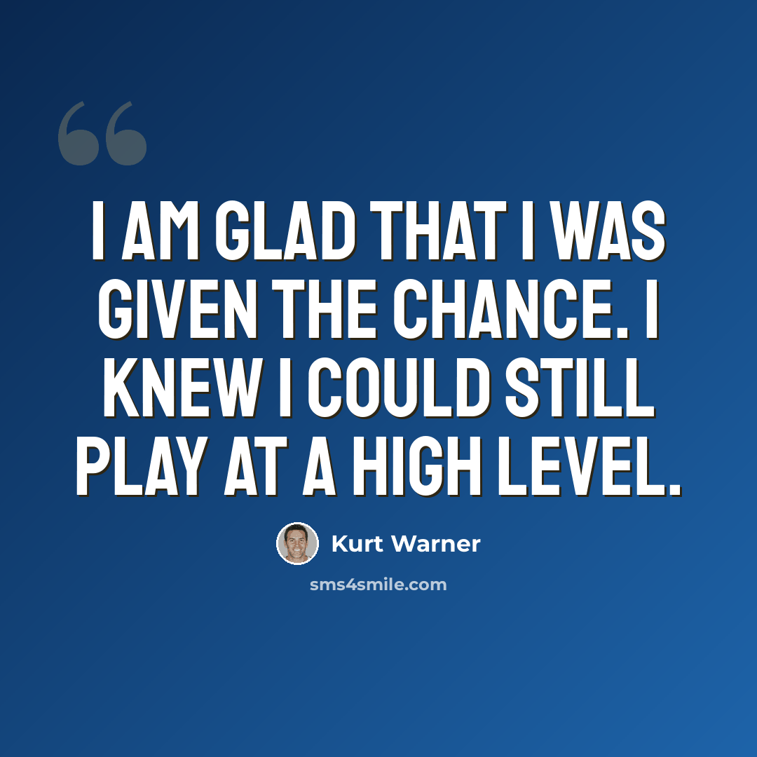 “I am glad that I was given the chance. I knew I could still play at a high level.” quote by Kurt Warner