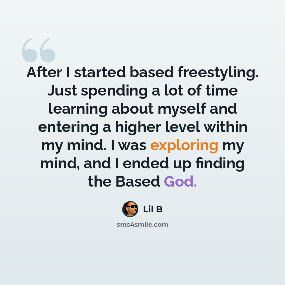 “After I started based freestyling. Just spending a lot of time learning about myself and entering a higher level within my mind. I was exploring my mind, and I ended up finding the Based God.” quote by Lil B