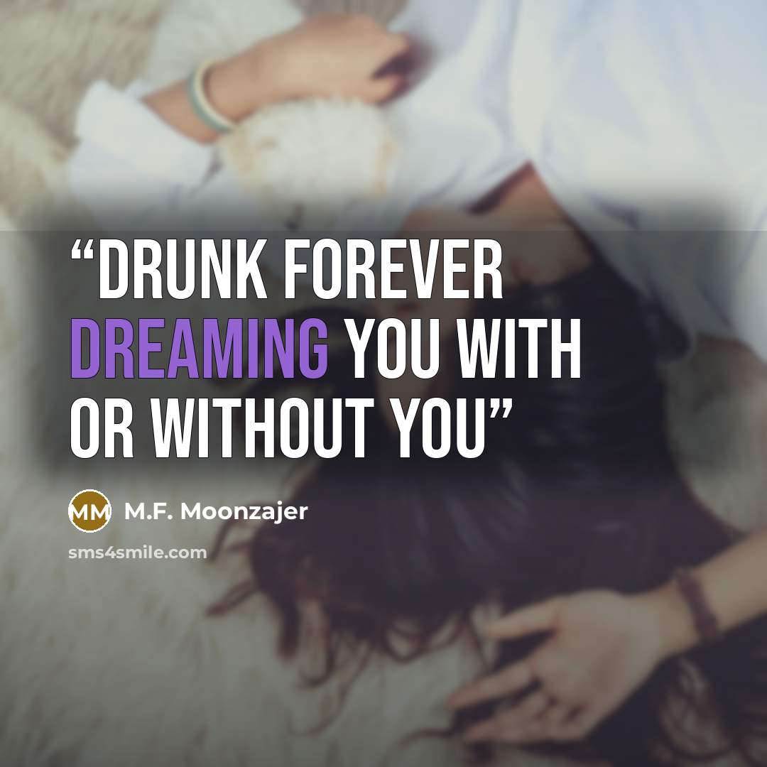 “Drunk forever dreaming you with or without you” quote by M.F. Moonzajer