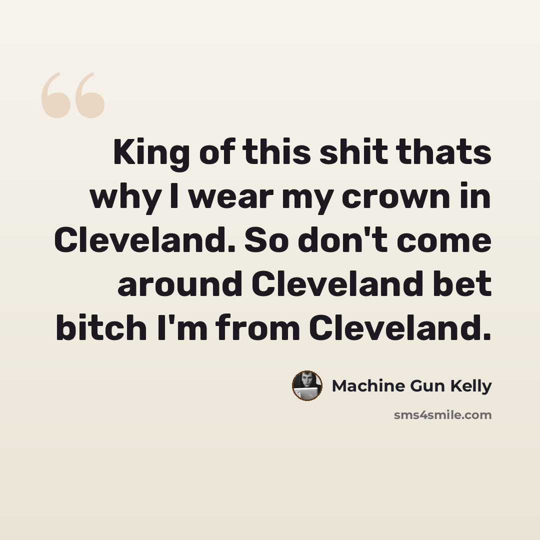 “King of this shit thats why I wear my crown in Cleveland. So don't come around Cleveland bet bitch I'm from Cleveland.” quote by Machine Gun Kelly