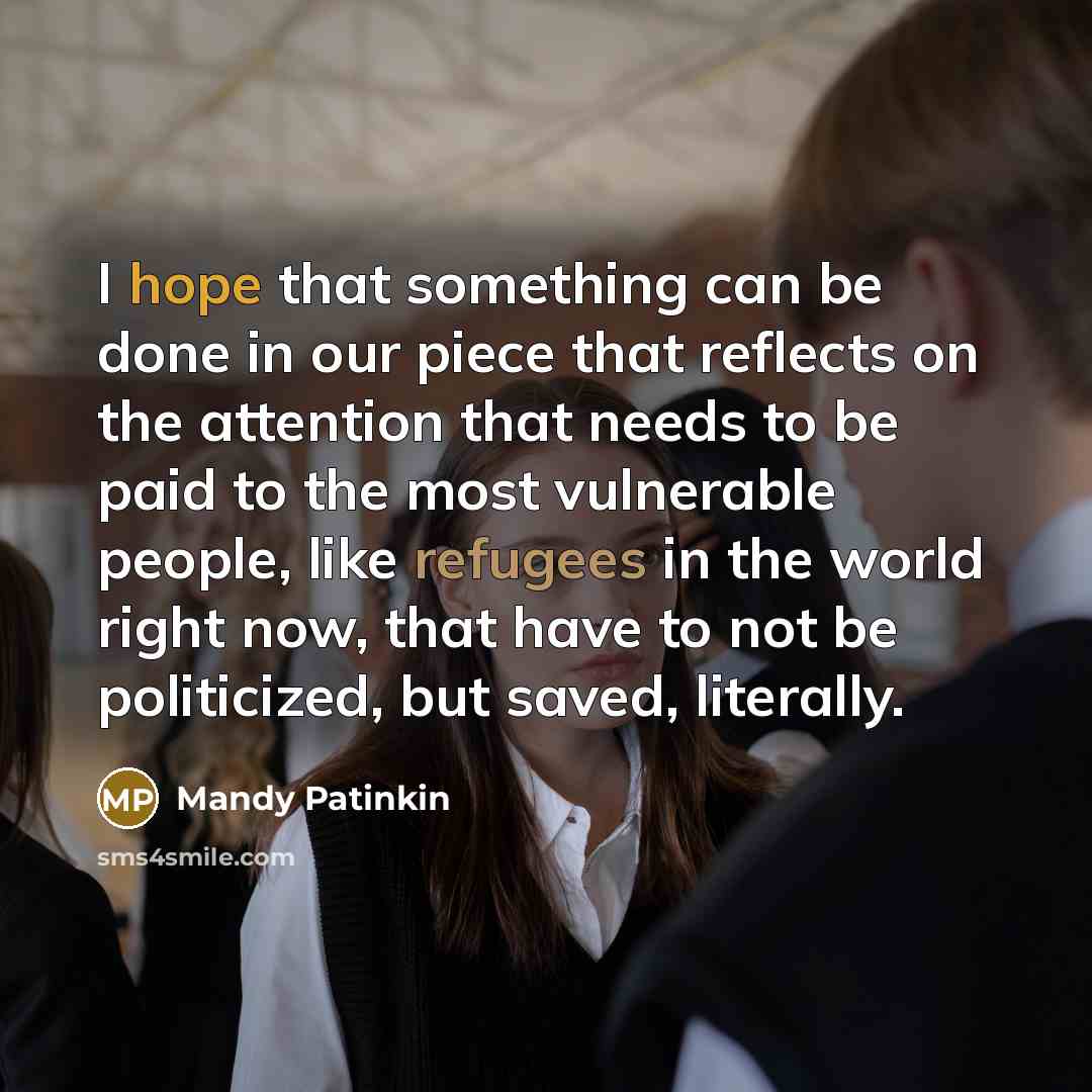 “I hope that something can be done in our piece that reflects on the attention that needs to be paid to the most vulnerable people, like refugees in the world right now, that have to not be politicized, but saved, literally.” quote by Mandy Patinkin