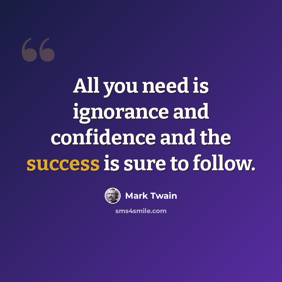 “All you need is ignorance and confidence and the success is sure to follow.” quote by Mark Twain