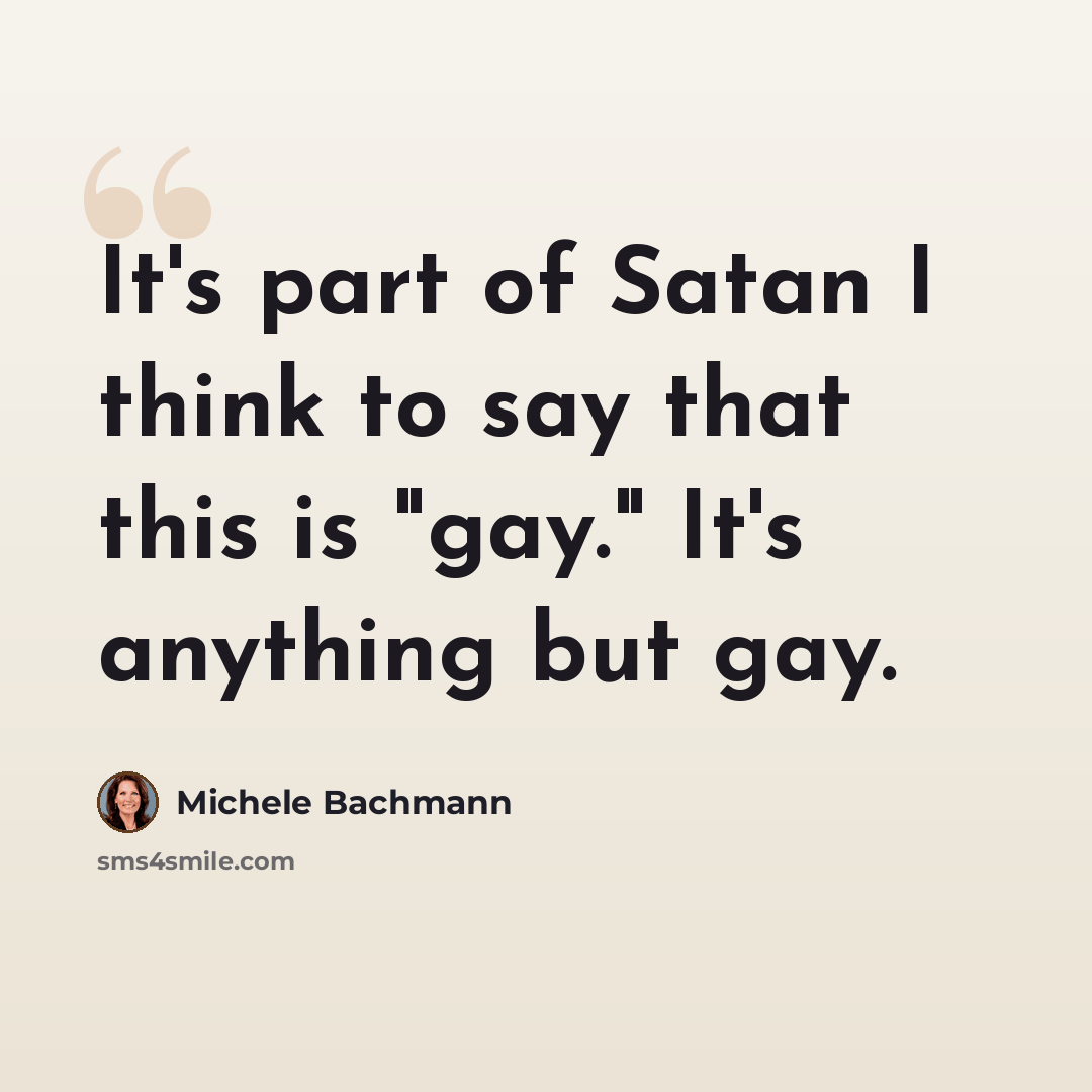 “It's part of Satan I think to say that this is "gay." It's anything but gay.” quote by Michele Bachmann