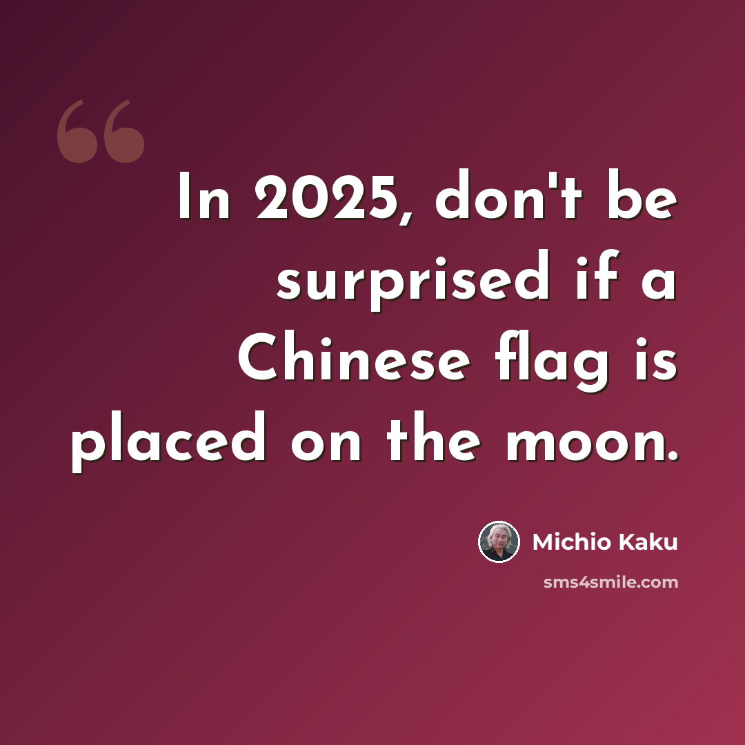 “In 2025, don't be surprised if a Chinese flag is placed on the moon.” quote by Michio Kaku