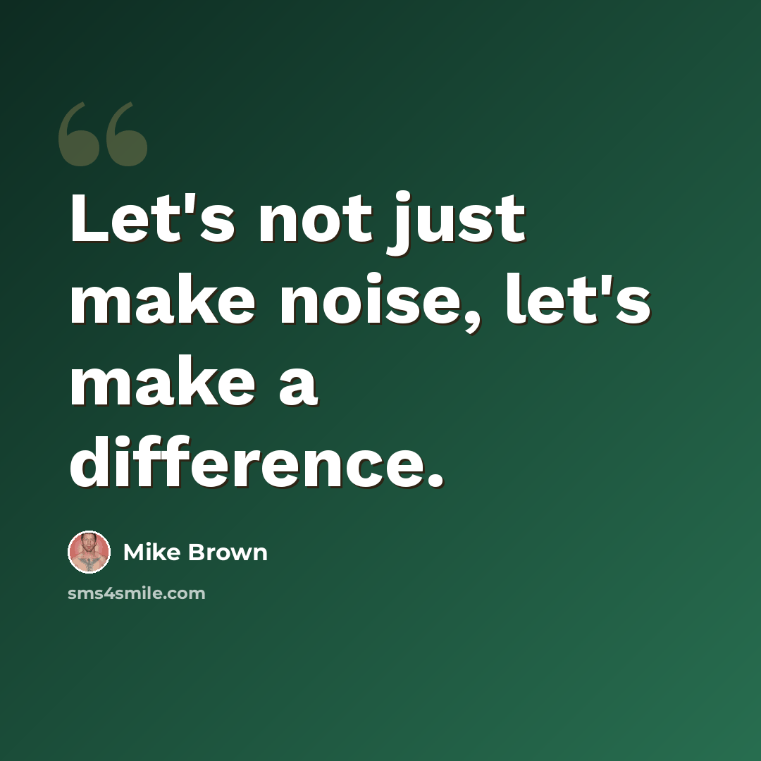 “Let's not just make noise, let's make a difference.” quote by Mike Brown