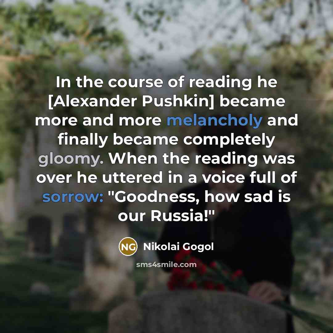 “In the course of reading he [Alexander Pushkin] became more and more melancholy and finally became completely gloomy. When the reading was over he uttered in a voice full of sorrow: "Goodness, how sad is our Russia!"” quote by Nikolai Gogol