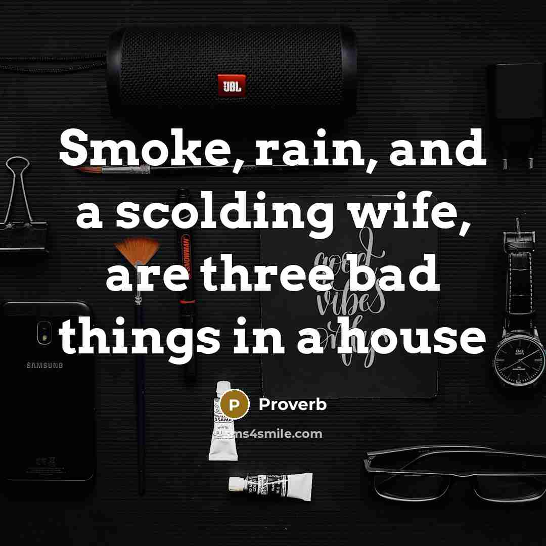 “Smoke, rain, and a scolding wife, are three bad things in a house” quote by Proverb