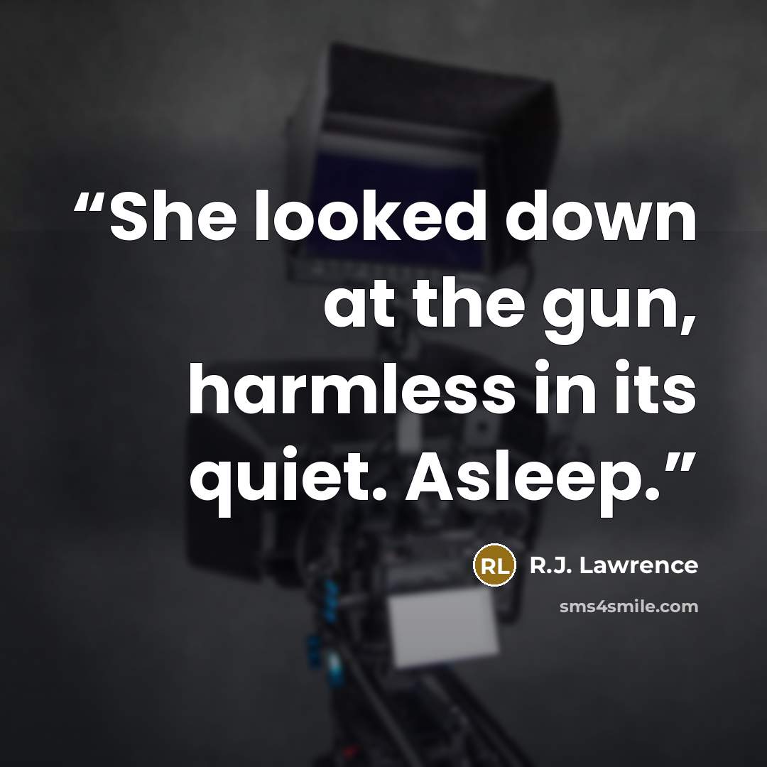 “She looked down at the gun, harmless in its quiet. Asleep.” quote by R.J. Lawrence