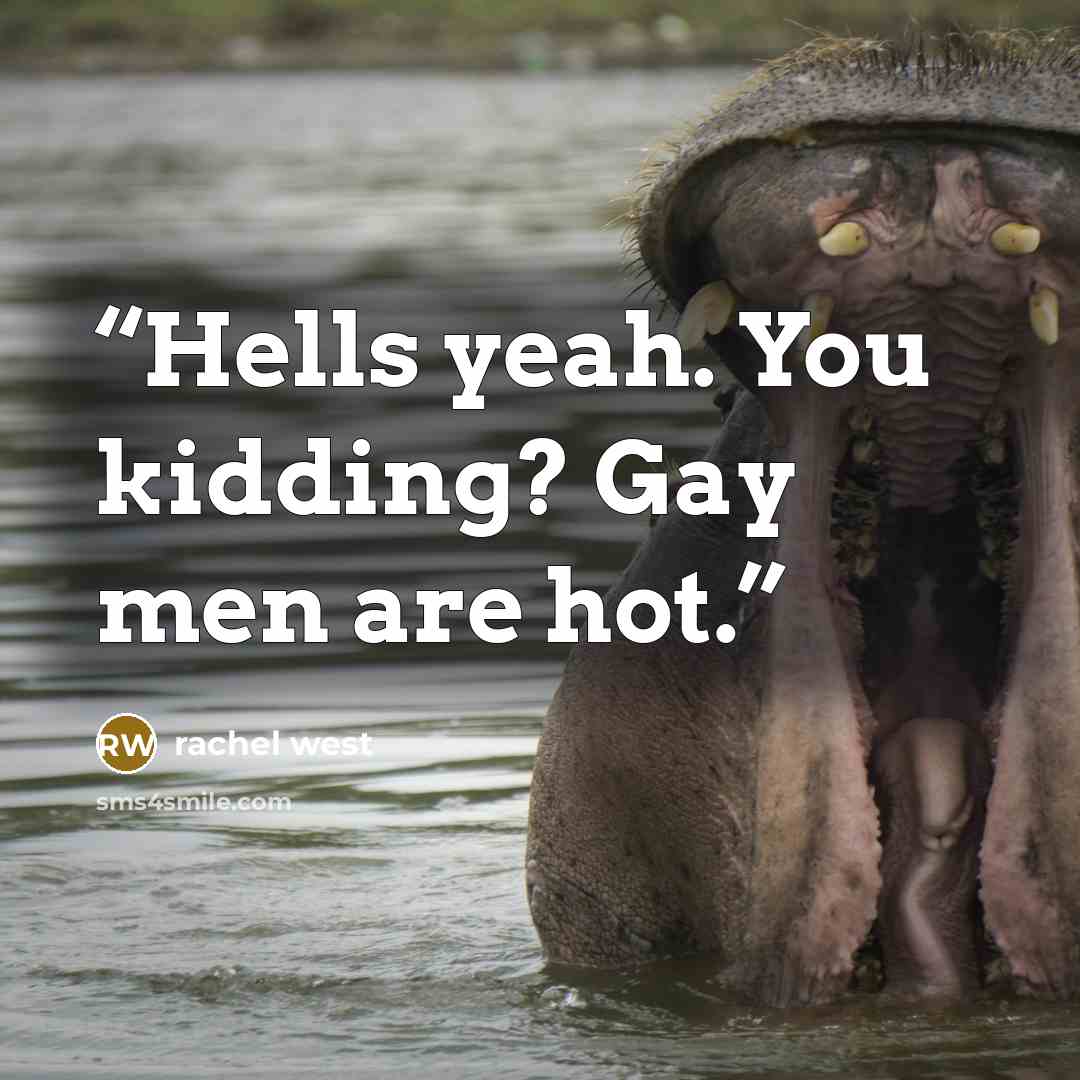 “Hells yeah. You kidding? Gay men are hot.” quote by Rachel West