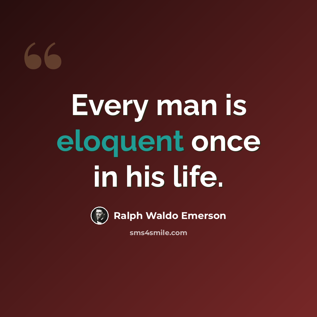 “Every man is eloquent once in his life.” quote by Ralph Waldo Emerson
