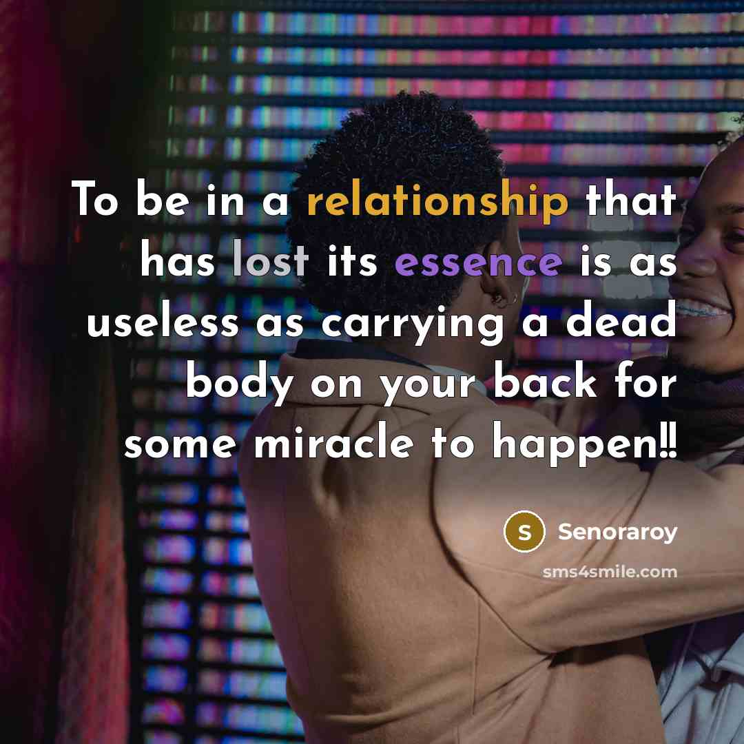 “To be in a relationship that has lost its essence is as useless as carrying a dead body on your back for some miracle to happen!!” quote by Senoraroy