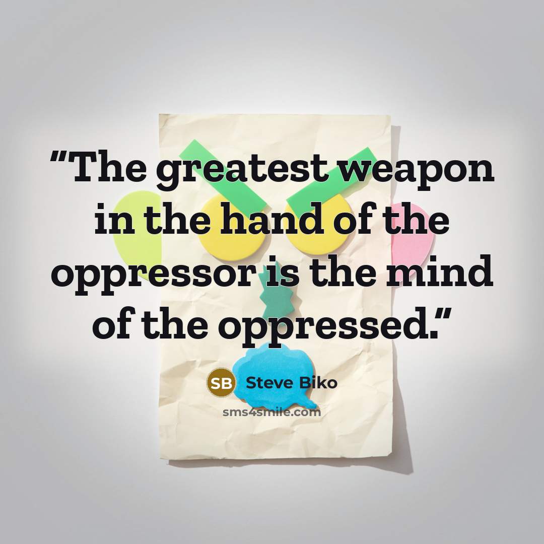 “The greatest weapon in the hand of the oppressor is the mind of the oppressed.” quote by Steve Biko