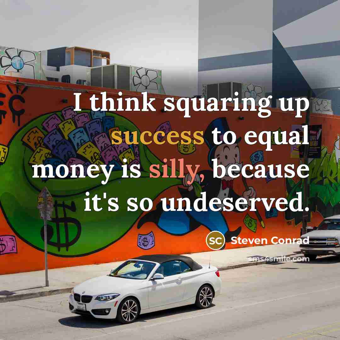 “I think squaring up success to equal money is silly, because it's so undeserved.” quote by Steven Conrad