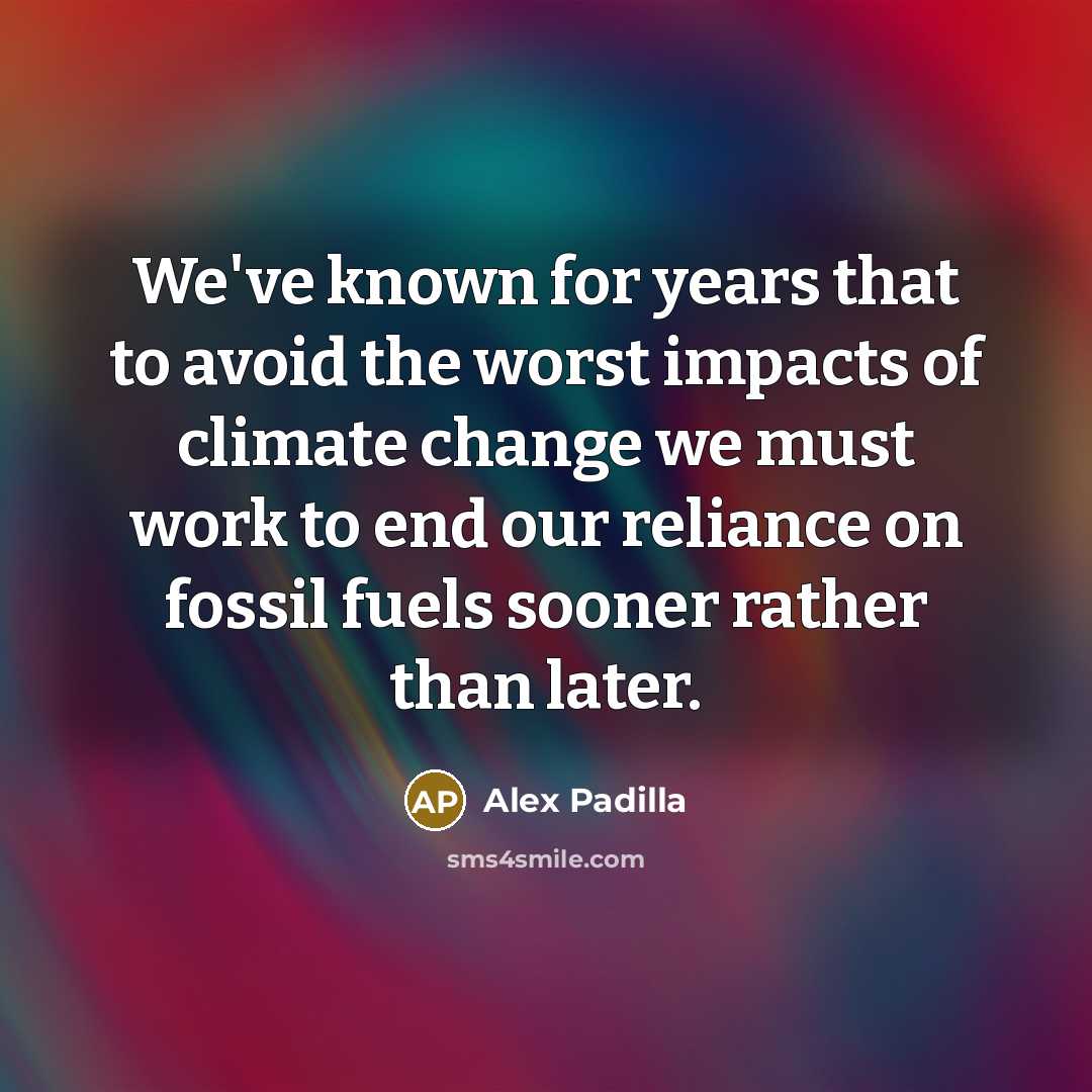 “We've known for years that to avoid the worst impacts of climate change we must work to end our reliance on fossil fuels sooner rather than later.” quote by Alex Padilla