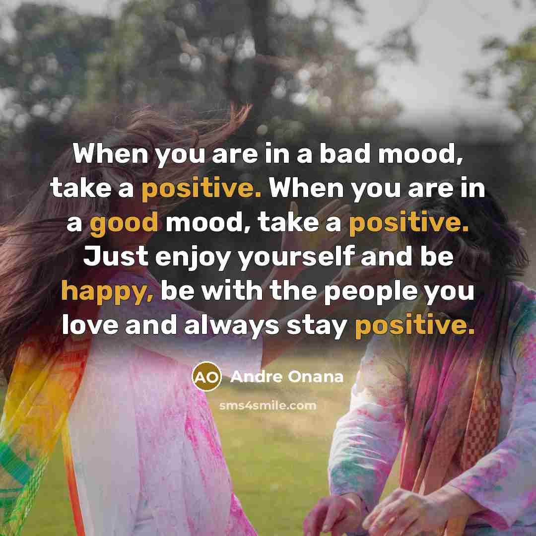 “When you are in a bad mood, take a positive. When you are in a good mood, take a positive. Just enjoy yourself and be happy, be with the people you love and always stay positive.” quote by Andre Onana