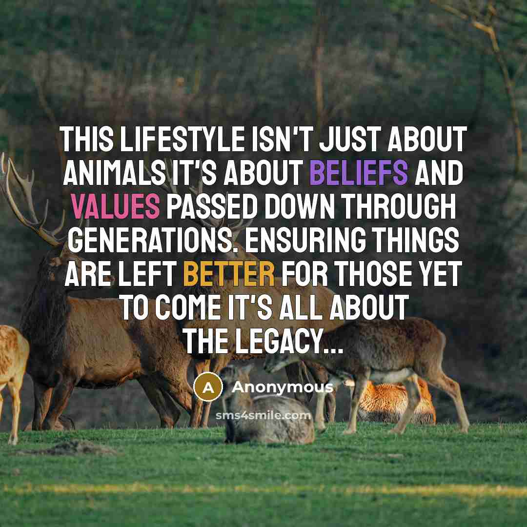 “This lifestyle isn't just about animals it's about beliefs and values passed down through generations. Ensuring things are left better for those yet to come it's all about the legacy…” quote by Anonymous
