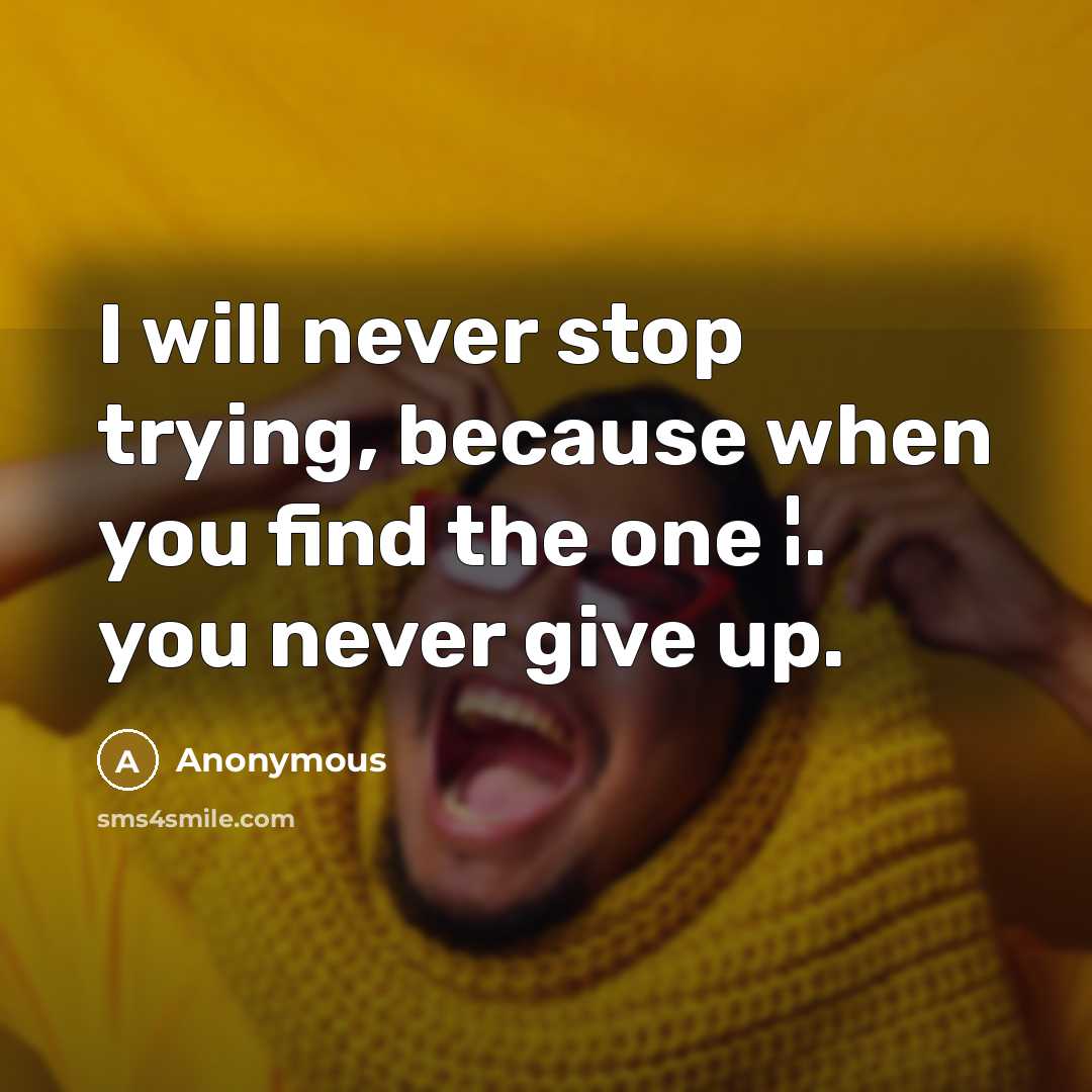 “I will never stop trying, because when you find the one ¦. you never give up.” quote by Anonymous