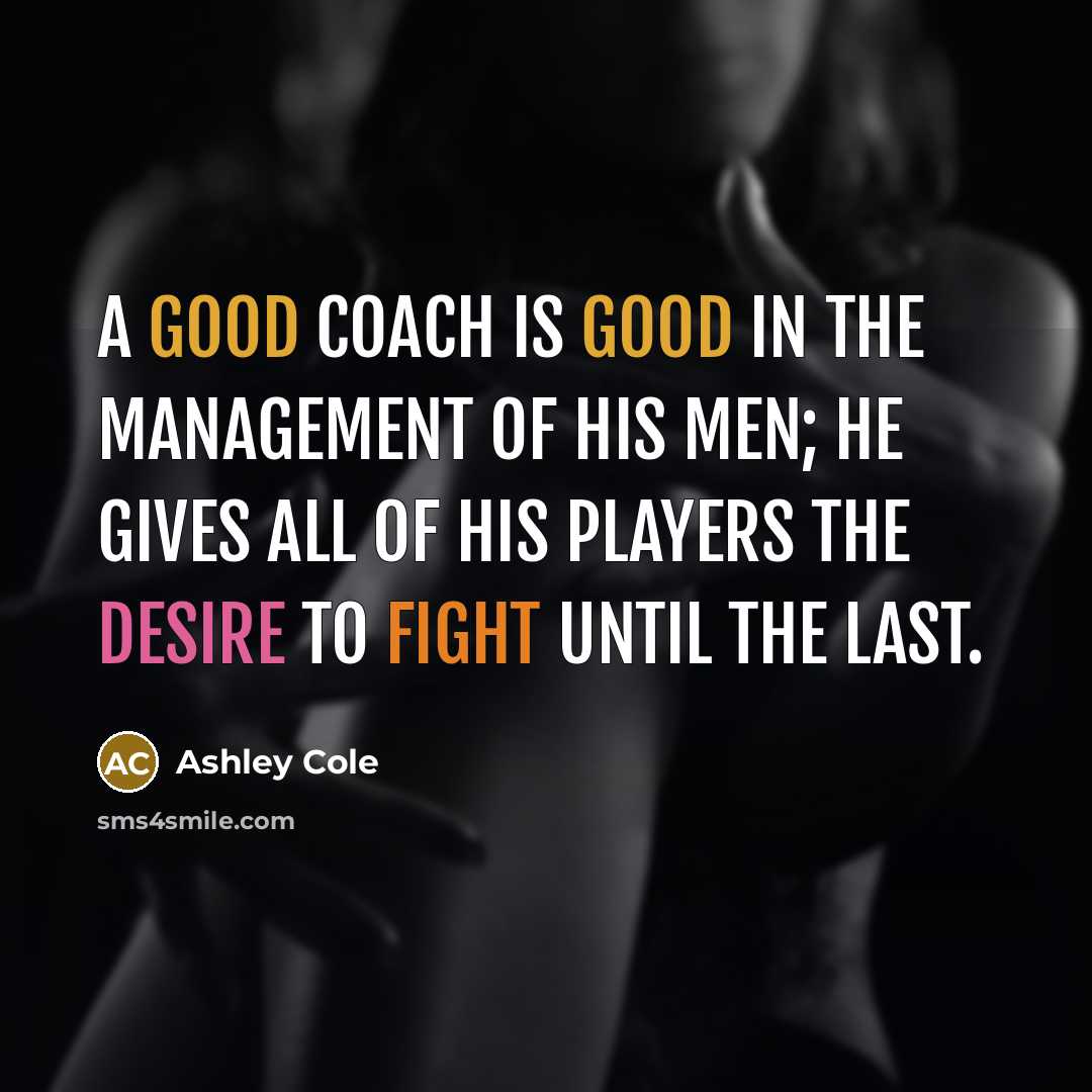 “A good coach is good in the management of his men; he gives all of his players the desire to fight until the last.” quote by Ashley Cole