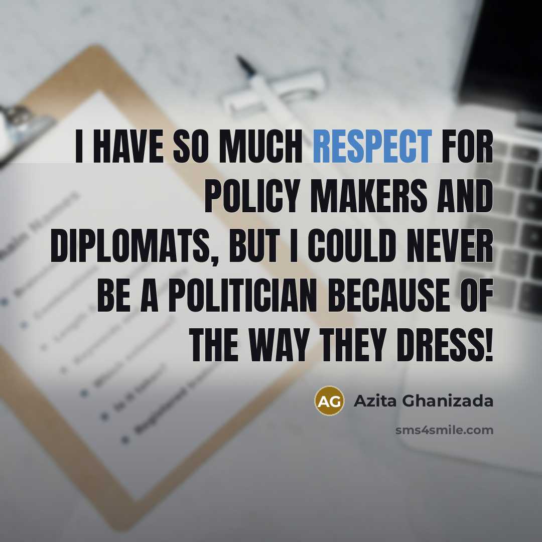 “I have so much respect for policy makers and diplomats, but I could never be a politician because of the way they dress!” quote by Azita Ghanizada