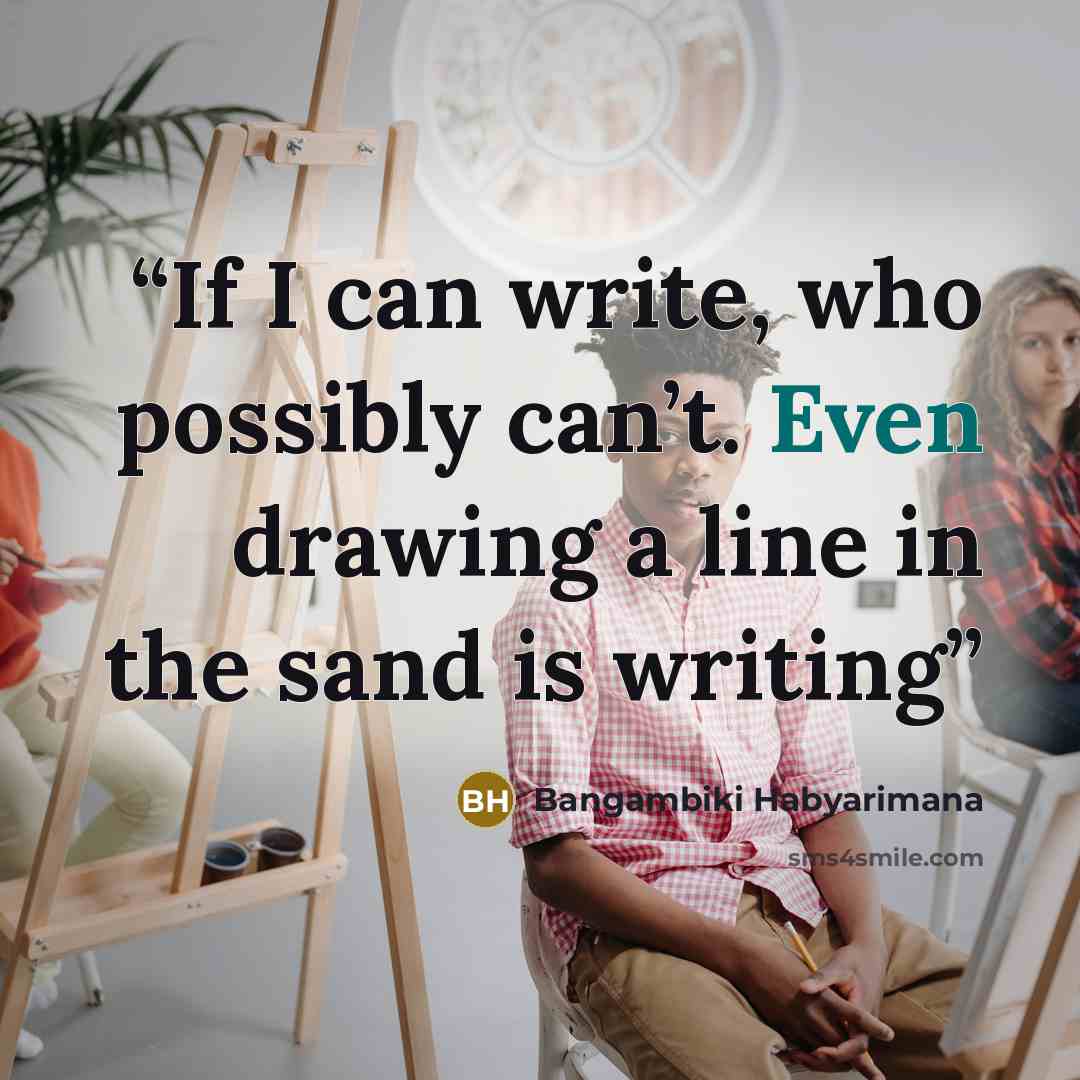 “If I can write, who possibly can’t. Even drawing a line in the sand is writing” quote by Bangambiki Habyarimana