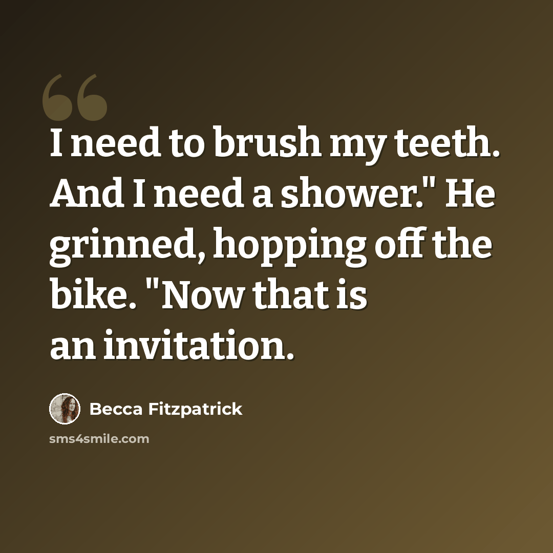 “I need to brush my teeth. And I need a shower." He grinned, hopping off the bike. "Now that is an invitation.” quote by Becca Fitzpatrick