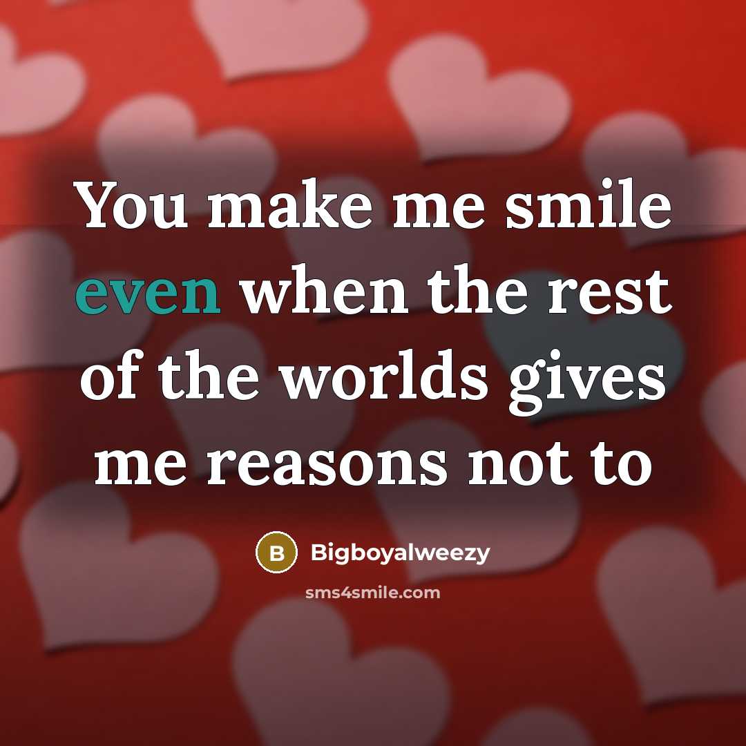 “You make me smile even when the rest of the worlds gives me reasons not to” quote by Bigboyalweezy