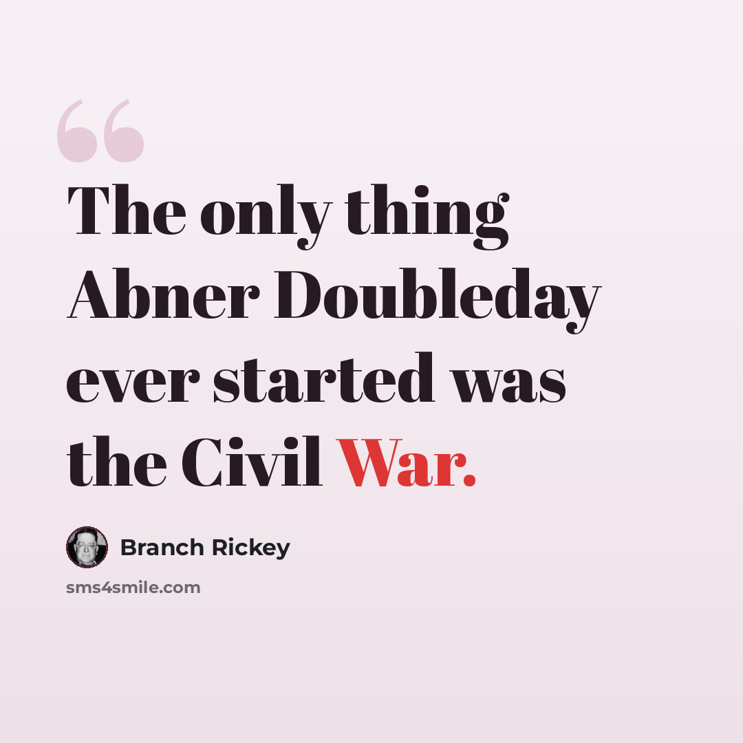 “The only thing Abner Doubleday ever started was the Civil War.” quote by Branch Rickey