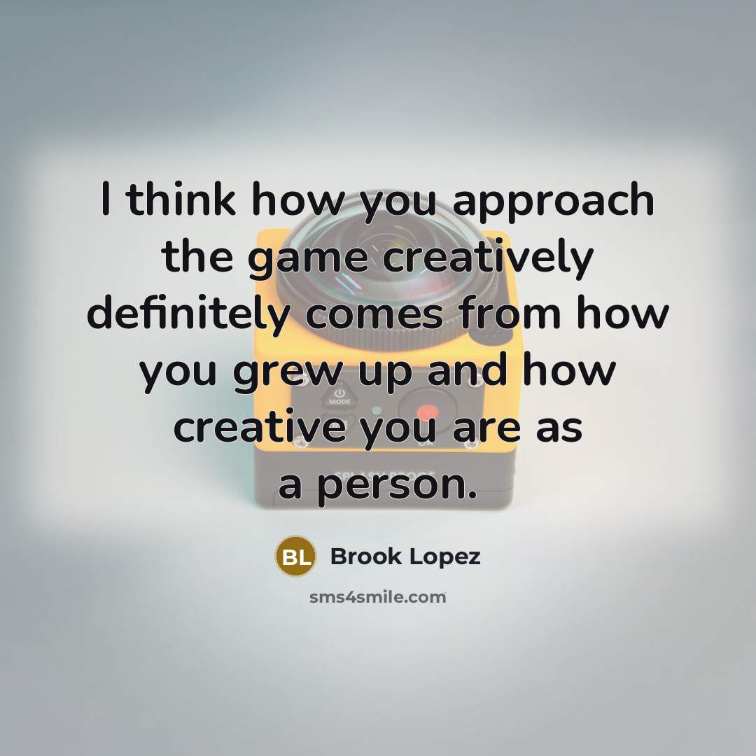 “I think how you approach the game creatively definitely comes from how you grew up and how creative you are as a person.” quote by Brook Lopez