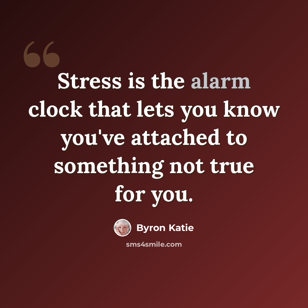 “Stress is the alarm clock that lets you know you've attached to something not true for you.” quote by Byron Katie