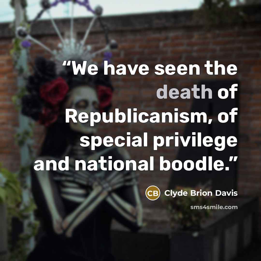 “We have seen the death of Republicanism, of special privilege and national boodle.” quote by Clyde Brion Davis