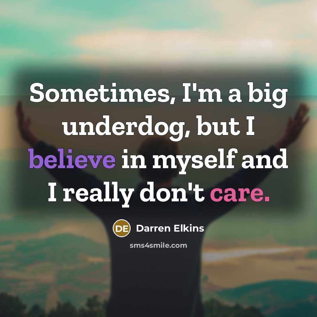 “Sometimes, I'm a big underdog, but I believe in myself and I really don't care.” quote by Darren Elkins