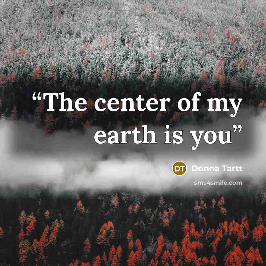 “The center of my earth is you” quote by Donna Tartt