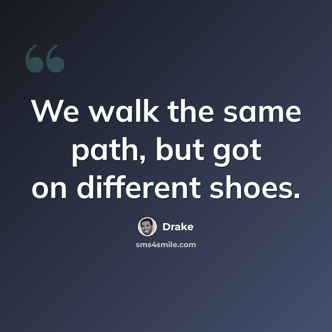 “We walk the same path, but got on different shoes.” quote by Drake