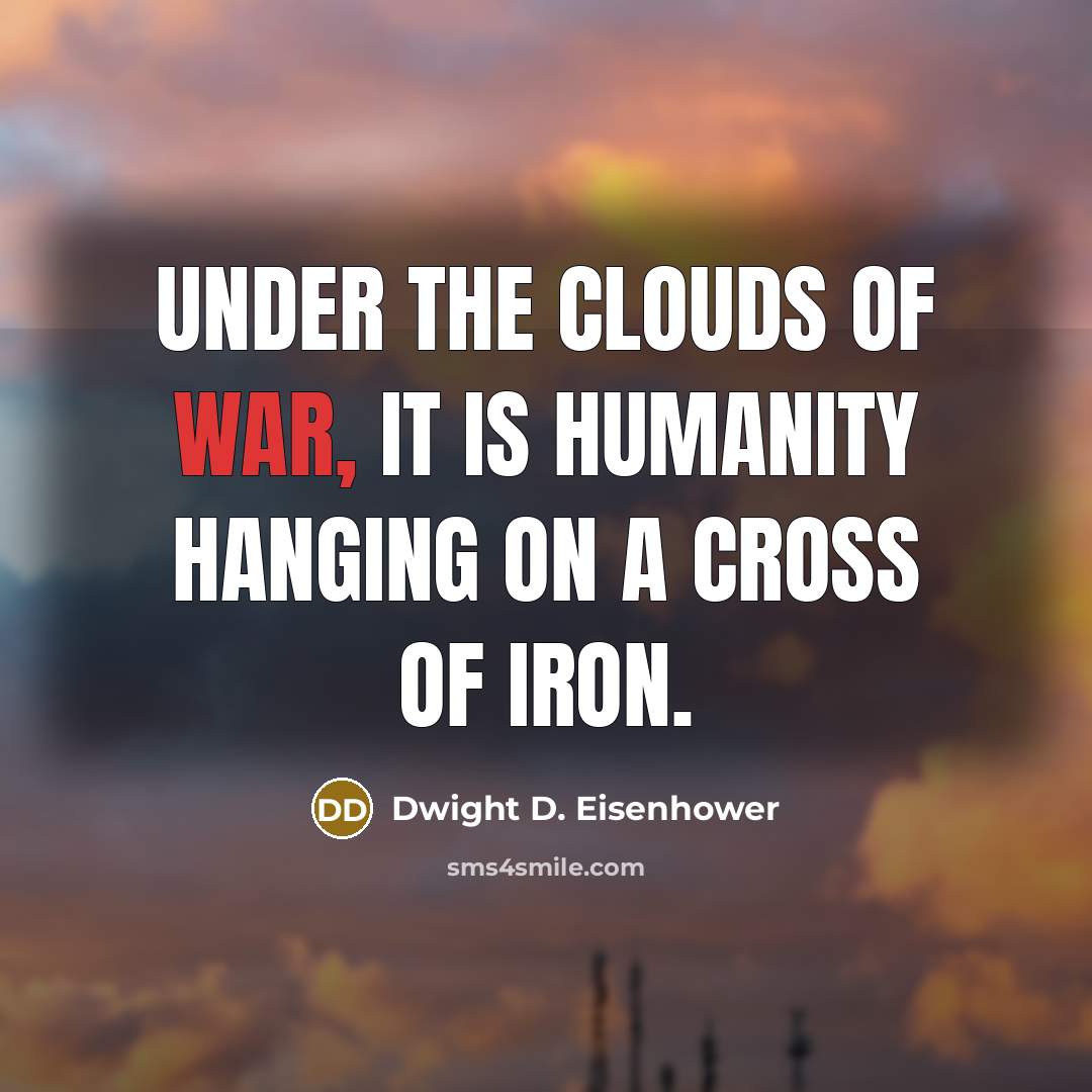 “Under the clouds of war, it is humanity hanging on a cross of iron.” quote by Dwight D. Eisenhower