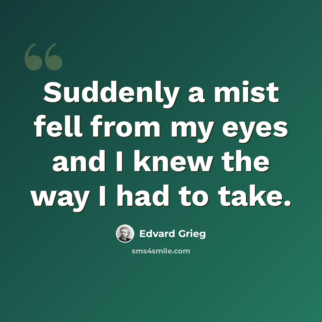 “Suddenly a mist fell from my eyes and I knew the way I had to take.” quote by Edvard Grieg