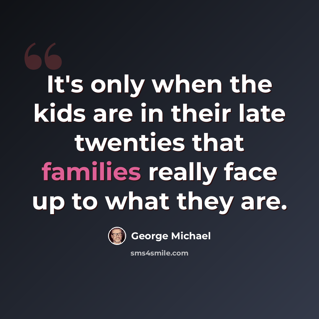 “It's only when the kids are in their late twenties that families really face up to what they are.” quote by George Michael